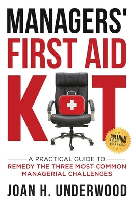 Managers' First Aid Kit: A Practical Guide to Remedy the Three Most Common Managerial Challenges by Underwood, Joan H.