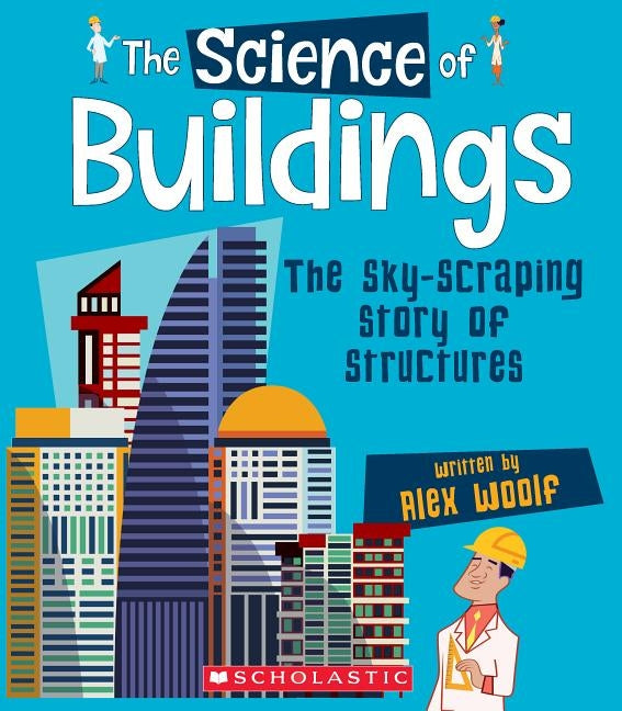 The Science of Buildings: The Sky-Scraping Story of Structures (the Science of Engineering) by Woolf, Alex