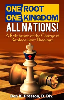 One Root, One Kingdom - All Nations!: A Refutation of The Charge of "Replacement Theology" by Preston D. DIV, Don K.
