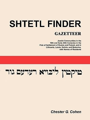 Shtetl Finder Gazetteer: Jewish Communities in the 19th and Early 20th Centuries in the Pale of Settlement of Russia and Poland, and in Lithuan by Cohen, Chester G.