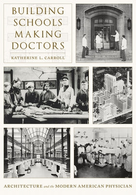 Building Schools, Making Doctors: Architecture and the Modern American Physician by Carroll, Katherine L.