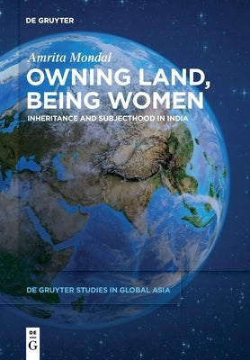 Owning Land, Being Women: Inheritance and Subjecthood in India by Mondal, Amrita