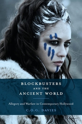 Blockbusters and the Ancient World: Allegory and Warfare in Contemporary Hollywood by Davies, Chris