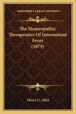 The Homeopathic Therapeutics Of Intermittent Fever (1879) by Allen, Henry C.