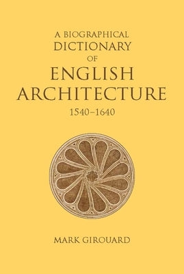 A Biographical Dictionary of English Architecture, 1540-1640 by Girouard, Mark