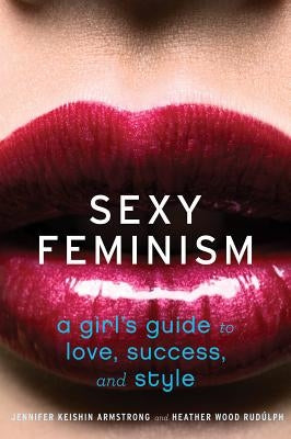 Sexy Feminism: A Girl's Guide to Love, Success, and Style by Armstrong, Jennifer Keishin