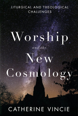 Worship and the New Cosmology: Liturgical and Theological Challenges by Vincie, Catherine