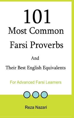 101 Most Common Farsi Proverbs and Their Best English Equivalents: For Advanced Farsi Learners by Nazari, Reza