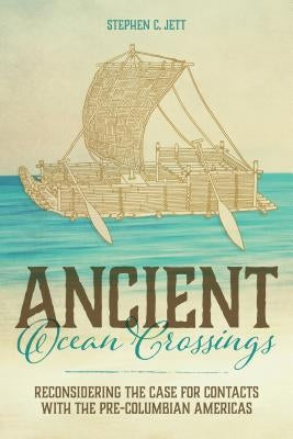 Ancient Ocean Crossings: Reconsidering the Case for Contacts with the Pre-Columbian Americas by Jett, Stephen C.