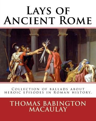 Lays of Ancient Rome. By: Thomas Babington Macaulay: Documentation for the TextInfo template.information about this edition. Lays of Ancient Rom by Macaulay, Thomas Babington