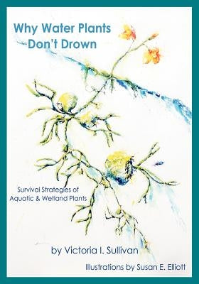 Why Water Plants Don't Drown: Survival Strategies of Aquatic and Wetland Plants by Elliott, Susan Elizabeth