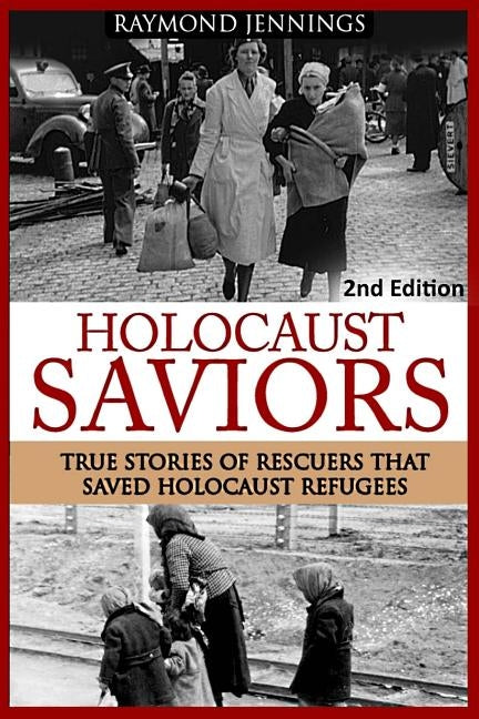Holocaust Saviors: True Stories Of Rescuers That Saved Holocaust Refugees by Jennings, Raymond