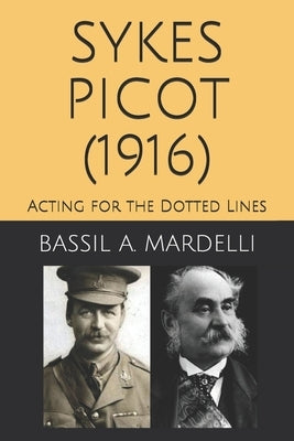 Sykes - Picot (1916): Acting for the Dotted Lines by Mardelli, Bassil A.