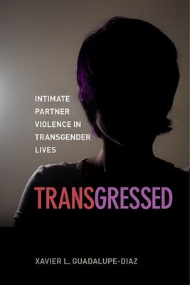 Transgressed: Intimate Partner Violence in Transgender Lives by Guadalupe-Diaz, Xavier L.