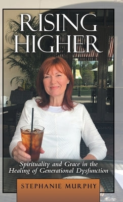 Rising Higher: Spirituality and Grace in the Healing of Generational Dysfunction by Murphy, Stephanie