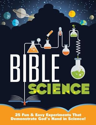 Bible Science: 25 Fun & Easy Experiments That Show God's Hand in Science by Warner, Mary Kate