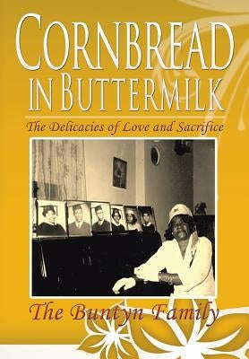 Cornbread in Buttermilk: The Delicacies of Love and Sacrifice by The Buntyn Family