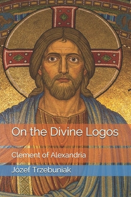 On the Divine Logos: Clement of Alexandria by Whibley, Margaret