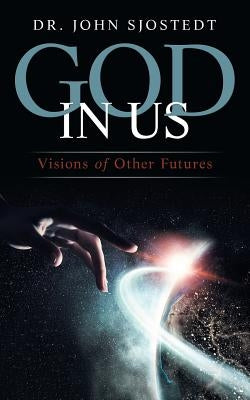 God in Us: Visions of Other Futures by Sjostedt, John