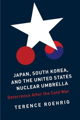 Japan, South Korea, and the United States Nuclear Umbrella: Deterrence After the Cold War by Roehrig, Terence