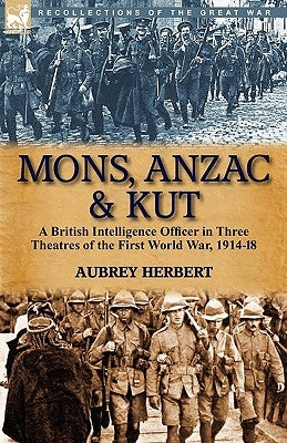 Mons, Anzac & Kut: a British Intelligence Officer in Three Theatres of the First World War, 1914-18 by Herbert, Aubrey