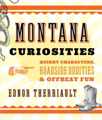 Montana Curiosities: Quirky Characters, Roadside Oddities & Offbeat Fun by Therriault, Ednor