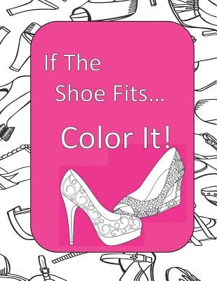 If The Shoe Fits, Color It!: Adult Coloring Book for Shoe Lovers, Kids Coloring Book for Fashionistas, Fashion Coloring Book, Shoe Coloring Book, A by Plan, Color and
