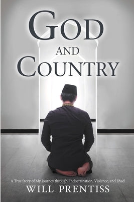 God and Country: A True Story of My Journey through Indoctrination, Violence, and Jihad by Prentiss, Will