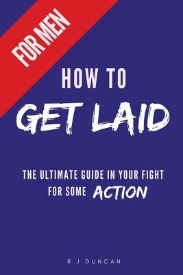 HOW TO GET LAID (For Men) - A joke book, prank gift, gift for him, prank a friend by Duncan, R. J.