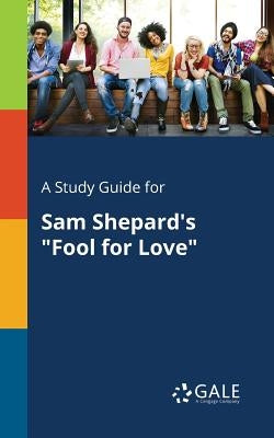 A Study Guide for Sam Shepard's Fool for Love by Gale, Cengage Learning