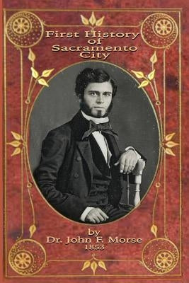 First History of Sacramento City: by Dr. John F. Morse by Wenzel, Caroline