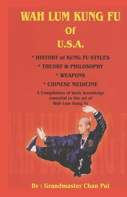 WAH LUM KUNG FU of USA * HISTORY of KUNG FU STYLES * THEORY & PHILOSOPHY * WEAPONS * CHINESE MEDICINE: A compilation of basic knowledge essential to t by Chan, Suzy