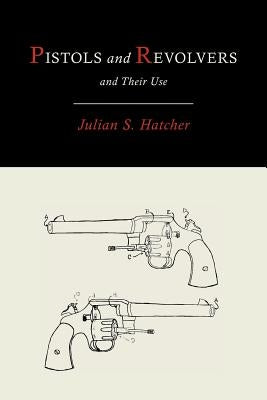 Pistols and Revolvers and Their Use by Hatcher, Julian
