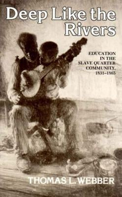 Deep Like the Rivers: Education in the Slave Quarter Community, 1831-1865 by Webber, Thomas L.
