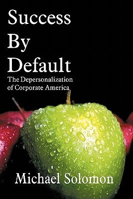 Success by Default: The Depersonalization of Corporate America by Solomon, Michael