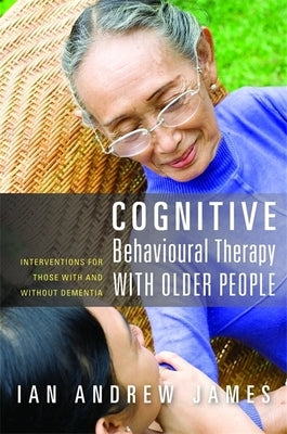 Cognitive Behavioural Therapy with Older People: Interventions for Those with and Without Dementia by James, Ian Andrew
