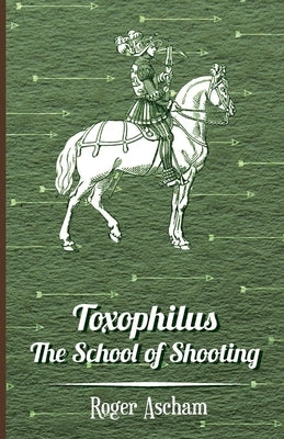 Toxophilus - The School of Shooting (History of Archery Series) by Ascham, Roger