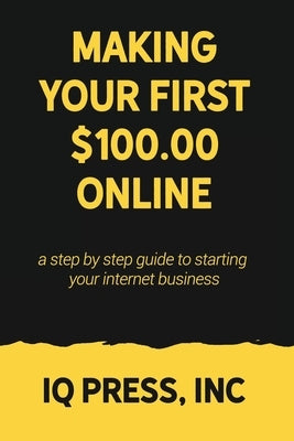 Making your First $100 Online: A step by step guide to starting your internet business by Iq Press
