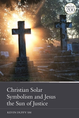 Christian Solar Symbolism and Jesus the Sun of Justice by Duffy, Kevin