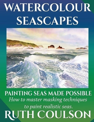Watercolour Seascapes: Painting seas made possible. by Coulson, Ruth