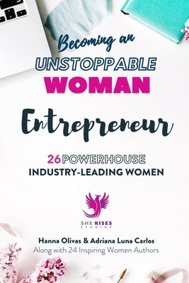 Becoming an UNSTOPPABLE WOMAN Entrepreneur: 26 Powerhouse Industry - Leading Women by Luna Carlos, Adriana