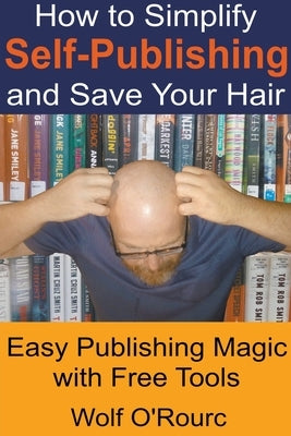 How to Simplify Self-Publishing and Save Your Hair by O'Rourc, Wolf