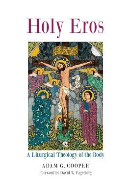 Holy Eros: A Liturgical Theology of the Body by Cooper, Adam G.