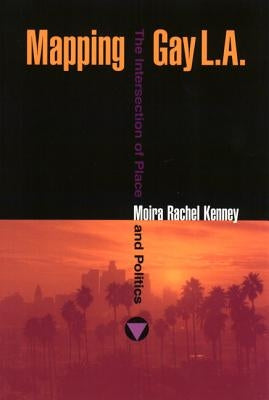 Mapping Gay L.A.: The Intersection of Place and Politics by Kenney, Moira Rachel