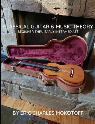 Classical Guitar and Music Theory Beginner thru Early Intermediate by Mokotoff, Eric Charles
