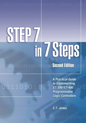 STEP 7 in 7 Steps: A Practical Guide to Implementing S7-300/S7-400 Programmable Logic Controllers by Jones, C. T.