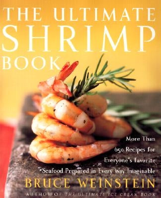 The Ultimate Shrimp Book: More Than 650 Recipes for Everyone's Favorite Seafood Prepared in Every Way Imaginable by Weinstein, Bruce