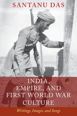 India, Empire, and First World War Culture: Writings, Images, and Songs by Das, Santanu