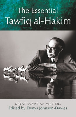 The Essential Tawfiq Al-Hakim: Great Egyptian Writers by Johnson-Davies, Denys