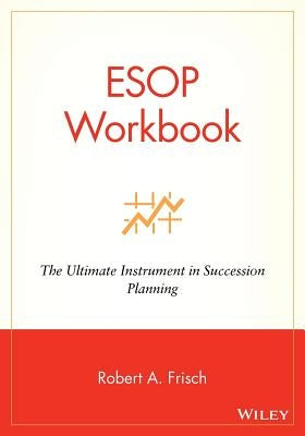 ESOP Workbook: The Ultimate Instrument in Succession Planning by Frisch, Robert A.